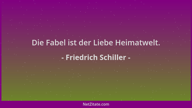 Friedrich Schiller - Die Fabel ist der Liebe Heimatwelt....