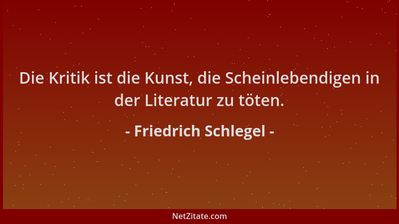 Friedrich Schlegel - Die Kritik ist die Kunst, die Scheinlebendigen in der Literatur zu töten....