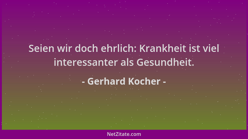 Gerhard Kocher - Seien wir doch ehrlich: Krankheit ist viel interessanter als Gesundheit....