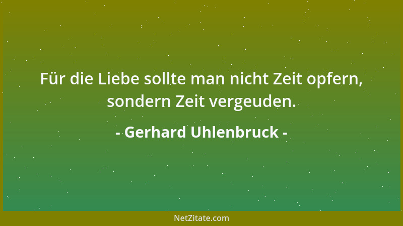 Gerhard Uhlenbruck - Für die Liebe sollte man nicht Zeit opfern, sondern Zeit vergeuden....