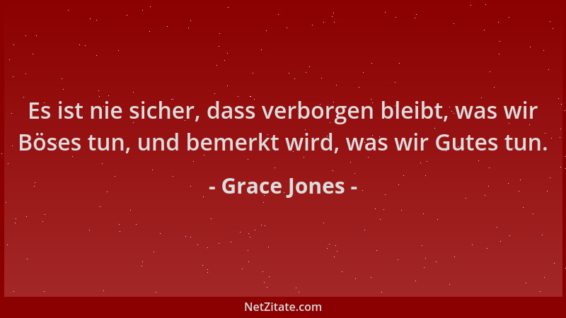 Grace Jones - Es ist nie sicher, dass verborgen bleibt, was wir Böses tun, und bemerkt wird, was wir Gutes tun....
