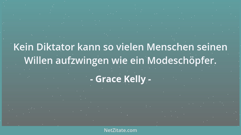 Grace Kelly - Kein Diktator kann so vielen Menschen seinen Willen aufzwingen wie ein Modeschöpfer....