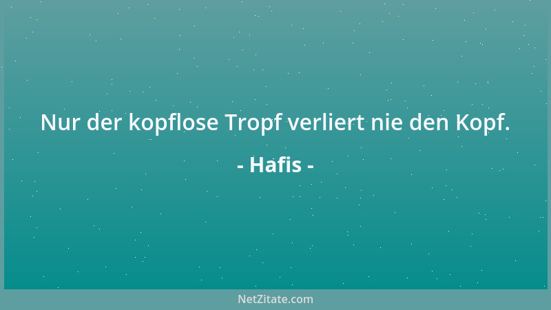 Hafis - Nur der kopflose Tropf verliert nie den Kopf....