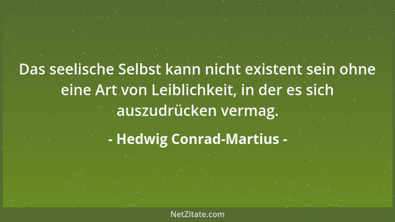 Hedwig Conrad-Martius - Das seelische Selbst kann nicht existent sein ohne eine Art von Leiblichkeit, in der es sich auszud...