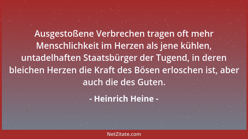 Heinrich Heine - Ausgestoßene Verbrechen tragen oft mehr Menschlichkeit im Herzen als jene kühlen, untadelhaften Staatsbürg...