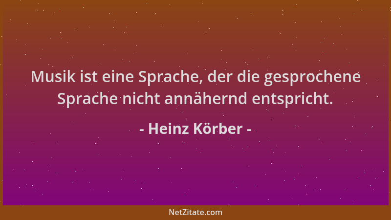 Heinz Körber - Musik ist eine Sprache, der die gesprochene Sprache nicht annähernd entspricht....