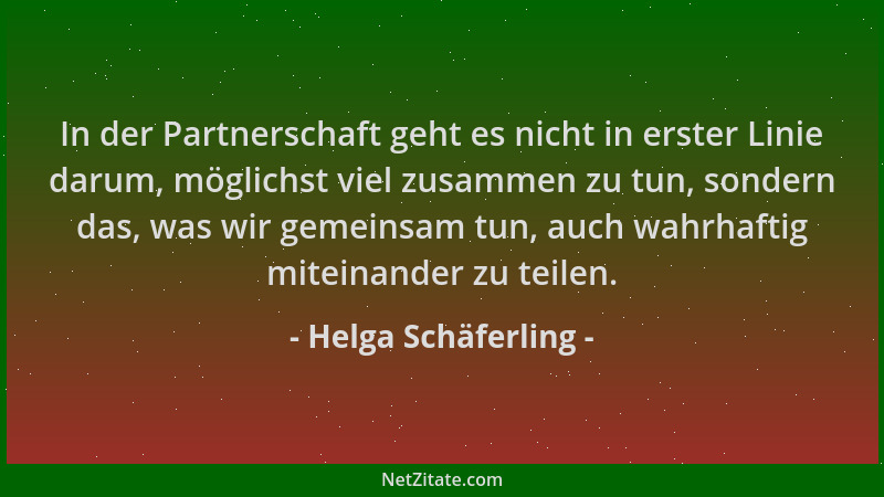 Helga Schäferling - In der Partnerschaft geht es nicht in erster Linie darum, möglichst viel zusammen zu tun, sondern das,...