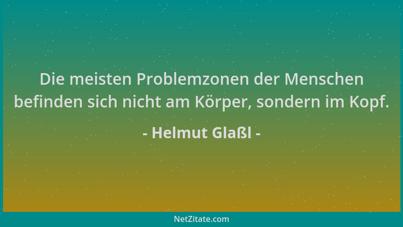 Helmut Glaßl - Die meisten Problemzonen der Menschen befinden sich nicht am Körper, sondern im Kopf....