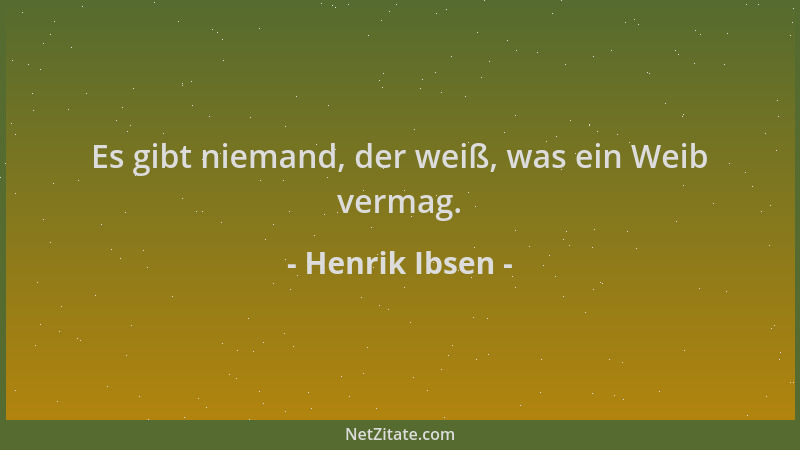 Henrik Ibsen - Es gibt niemand, der weiß, was ein Weib vermag....