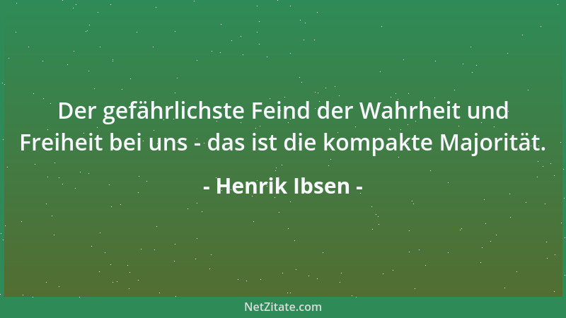Henrik Ibsen - Der gefährlichste Feind der Wahrheit und Freiheit bei uns - das ist die kompakte Majorität....