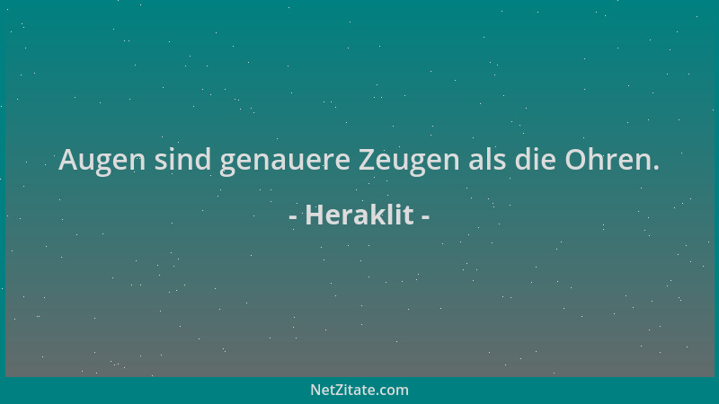 Heraklit - Augen sind genauere Zeugen als die Ohren....