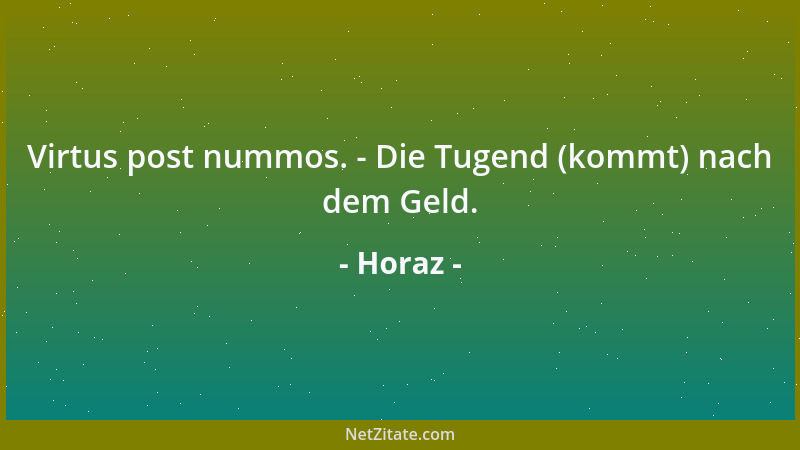 Horaz - Virtus post nummos. - Die Tugend (kommt) nach dem Geld....