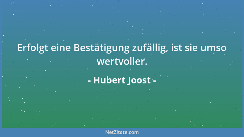 Hubert Joost - Erfolgt eine Bestätigung zufällig, ist sie umso wertvoller....