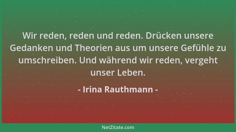 Irina Rauthmann - Wir reden, reden und reden. Drücken unsere Gedanken und Theorien aus um unsere Gefühle zu umschreiben. Un...