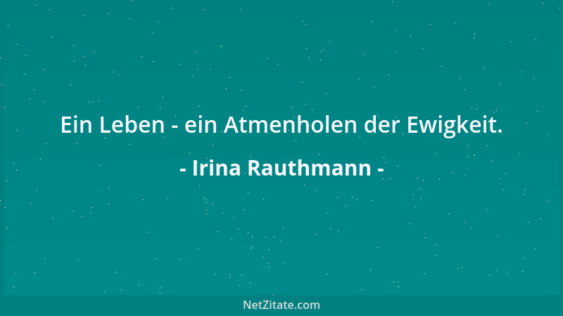 Irina Rauthmann - Ein Leben - ein Atmenholen der Ewigkeit....
