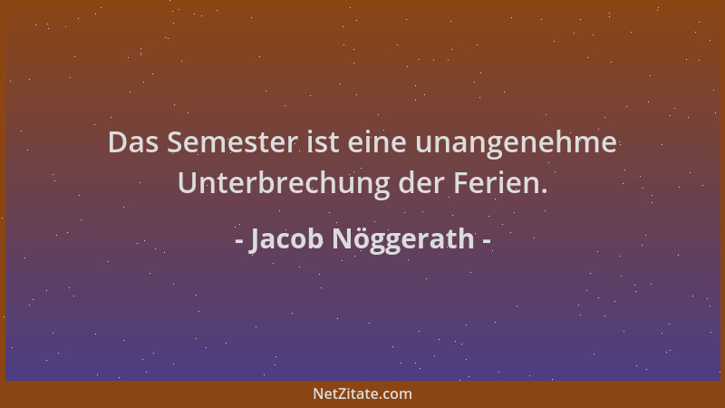 Jacob Nöggerath - Das Semester ist eine unangenehme Unterbrechung der Ferien....