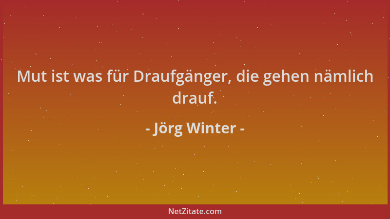 Jörg Winter - Mut ist was für Draufgänger, die gehen nämlich drauf....