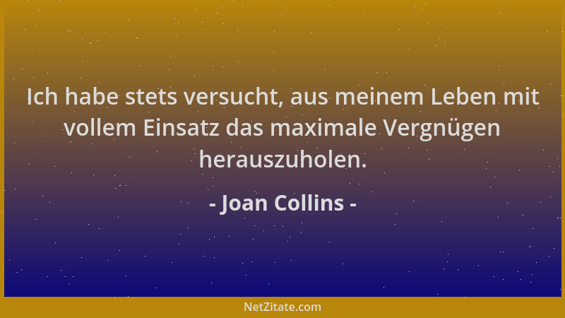 Joan Collins - Ich habe stets versucht, aus meinem Leben mit vollem Einsatz das maximale Vergnügen herauszuholen....