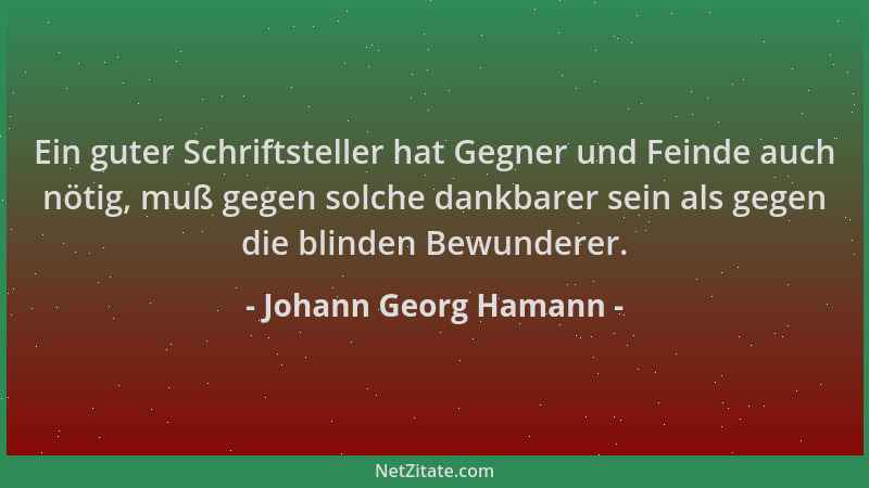 Johann Georg Hamann - Ein guter Schriftsteller hat Gegner und Feinde auch nötig, muß gegen solche dankbarer sein als gegen...