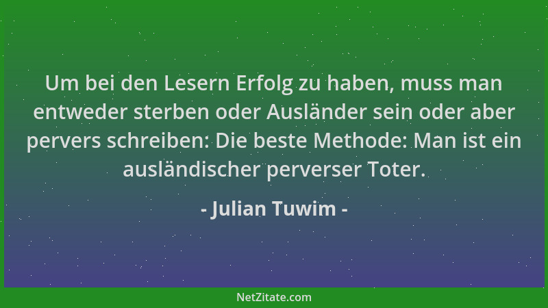Julian Tuwim - Um bei den Lesern Erfolg zu haben, muss man entweder sterben oder Ausländer sein oder aber pervers schreiben...