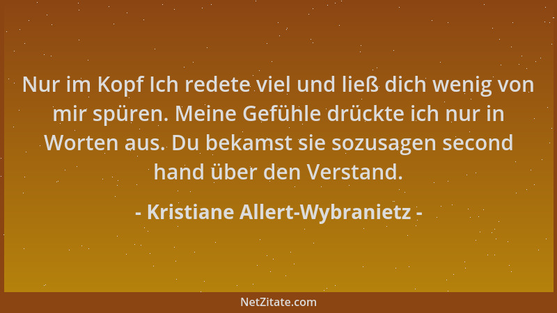 Kristiane Allert-Wybranietz - Nur im Kopf Ich redete viel und ließ dich wenig von mir spüren. Meine Gefühle drückte ich nur...