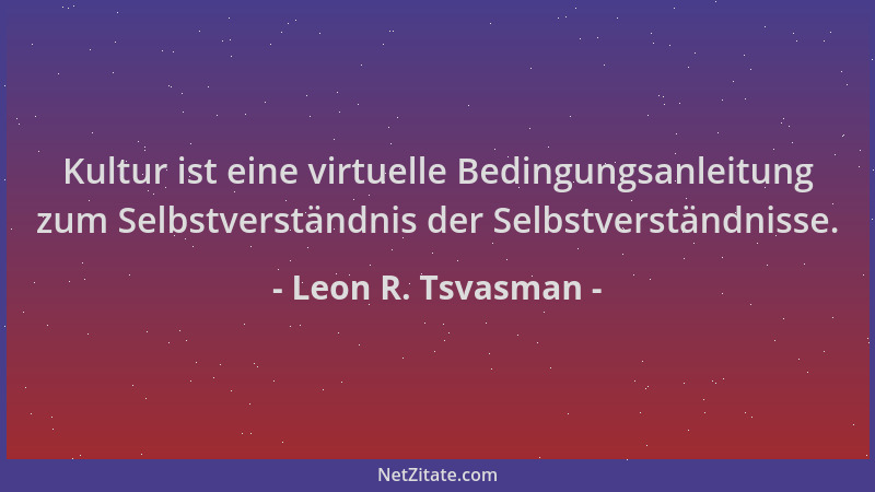 Leon R. Tsvasman - Kultur ist eine virtuelle Bedingungsanleitung zum Selbstverständnis der Selbstverständnisse....