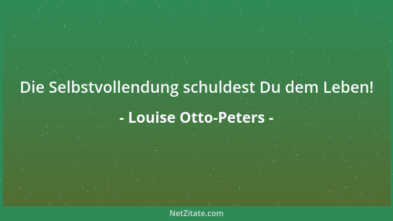 Louise Otto-Peters - Die Selbstvollendung schuldest Du dem Leben!...