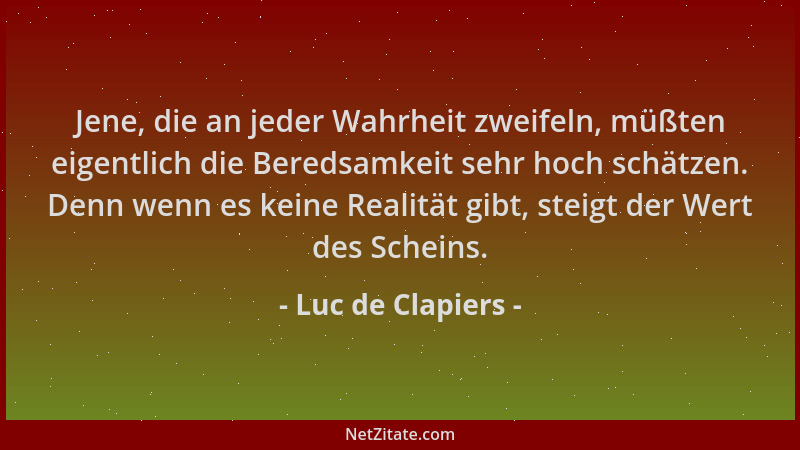 Luc de Clapiers - Jene, die an jeder Wahrheit zweifeln, müßten eigentlich die Beredsamkeit sehr hoch schätzen. Denn wenn es...