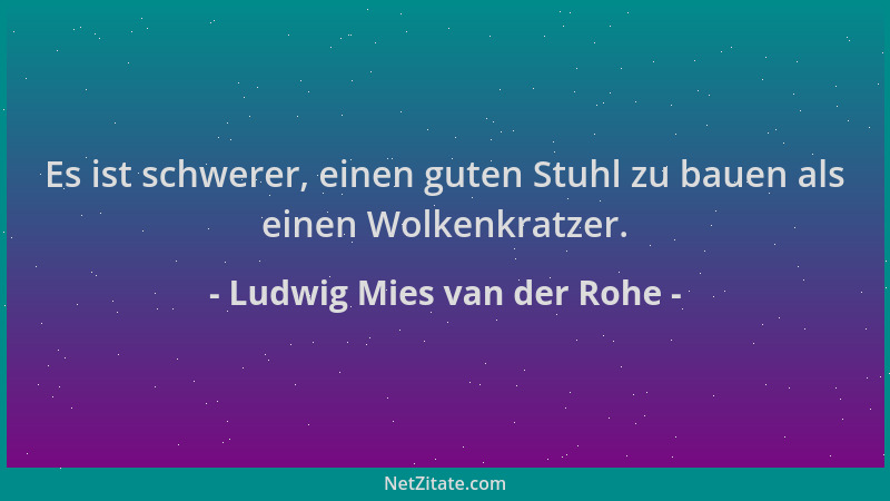 Ludwig Mies van der Rohe - Es ist schwerer, einen guten Stuhl zu bauen als einen Wolkenkratzer....
