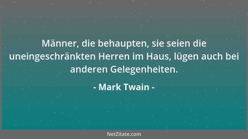 Mark Twain - Männer, die behaupten, sie seien die uneingeschränkten Herren im Haus, lügen auch bei anderen Gelegenheiten....