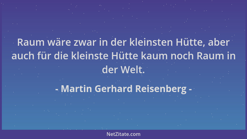 Martin Gerhard Reisenberg - Raum wäre zwar in der kleinsten Hütte, aber auch für die kleinste Hütte kaum noch Raum in der W...