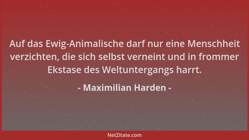 Maximilian Harden - Auf das Ewig-Animalische darf nur eine Menschheit verzichten, die sich selbst verneint und in frommer E...