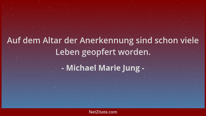 Michael Marie Jung - Auf dem Altar der Anerkennung sind schon viele Leben geopfert worden....