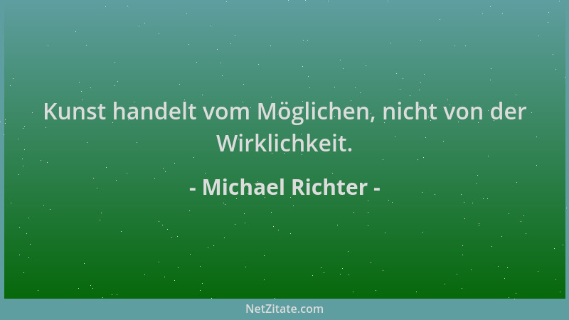 Michael Richter - Kunst handelt vom Möglichen, nicht von der Wirklichkeit....