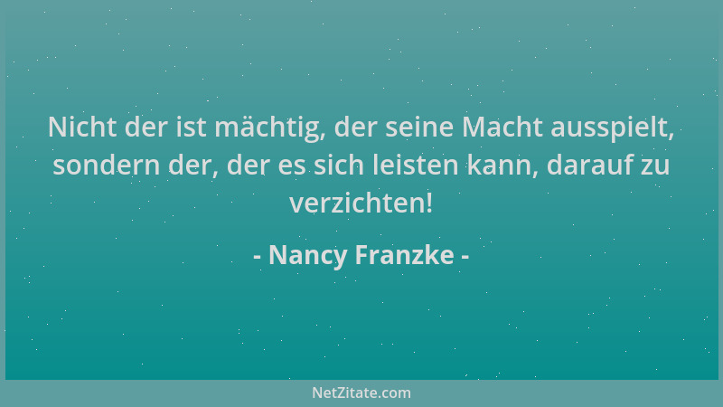 Nancy Franzke - Nicht der ist mächtig, der seine Macht ausspielt, sondern der, der es sich leisten kann, darauf zu verzicht...