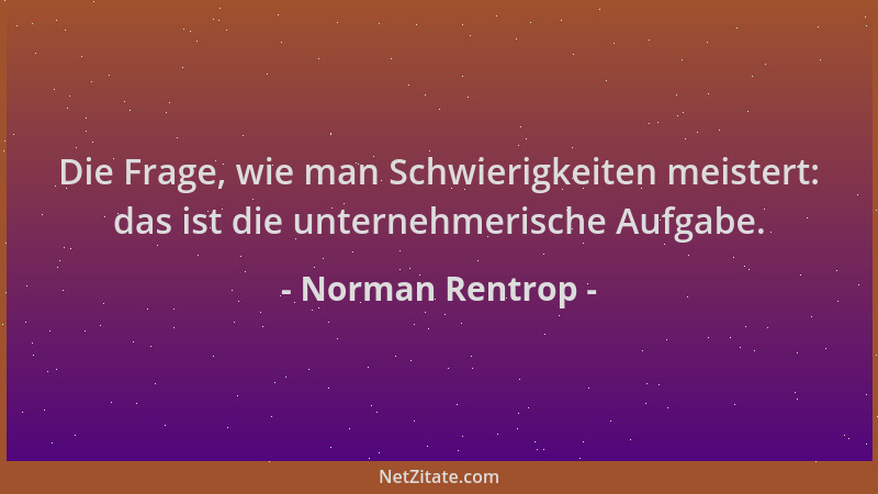 Norman Rentrop - Die Frage, wie man Schwierigkeiten meistert: das ist die unternehmerische Aufgabe....