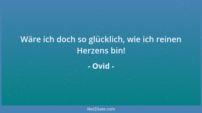 Ovid - Wäre ich doch so glücklich, wie ich reinen Herzens bin!...