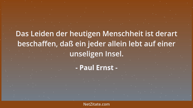 Paul Ernst - Das Leiden der heutigen Menschheit ist derart beschaffen, daß ein jeder allein lebt auf einer unseligen Insel....