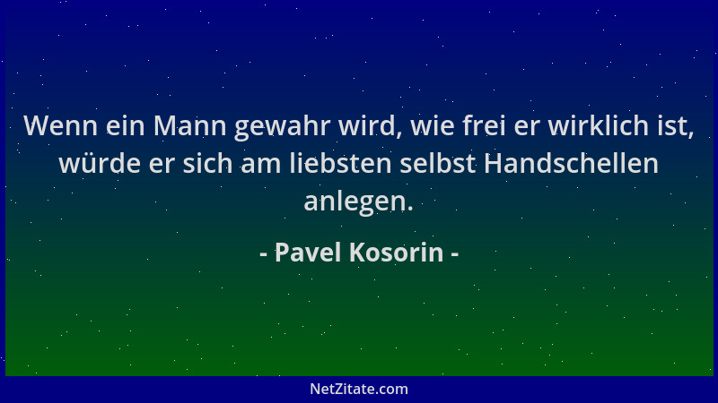 Pavel Kosorin - Wenn ein Mann gewahr wird, wie frei er wirklich ist, würde er sich am liebsten selbst Handschellen anlegen....