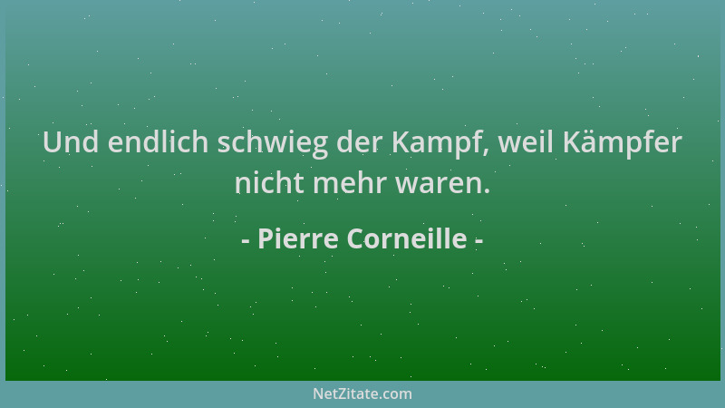 Pierre Corneille - Und endlich schwieg der Kampf, weil Kämpfer nicht mehr waren....