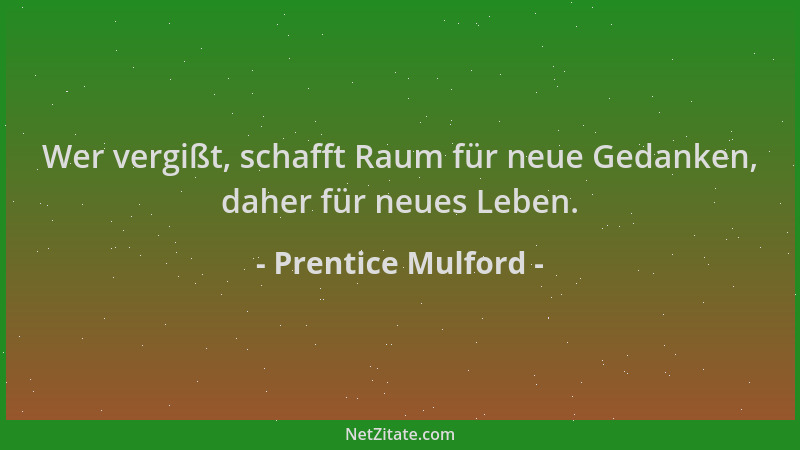 Prentice Mulford - Wer vergißt, schafft Raum für neue Gedanken, daher für neues Leben....