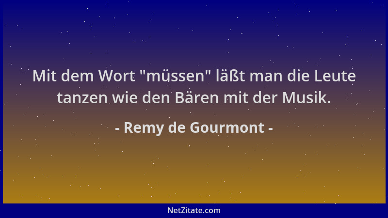Remy de Gourmont - Mit dem Wort  "müssen " läßt man die Leute tanzen wie den Bären mit der Musik....