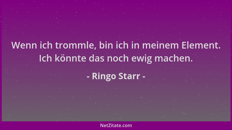 Ringo Starr - Wenn ich trommle, bin ich in meinem Element. Ich könnte das noch ewig machen....