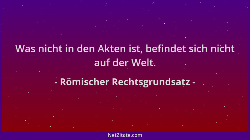 Römischer Rechtsgrundsatz - Was nicht in den Akten ist, befindet sich nicht auf der Welt....