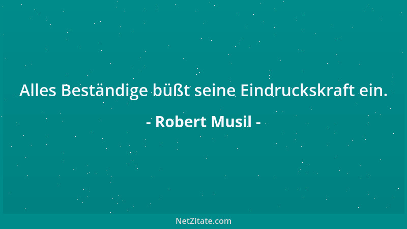 Robert Musil - Alles Beständige büßt seine Eindruckskraft ein....