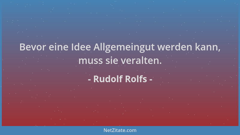 Rudolf Rolfs - Bevor eine Idee Allgemeingut werden kann, muss sie veralten....