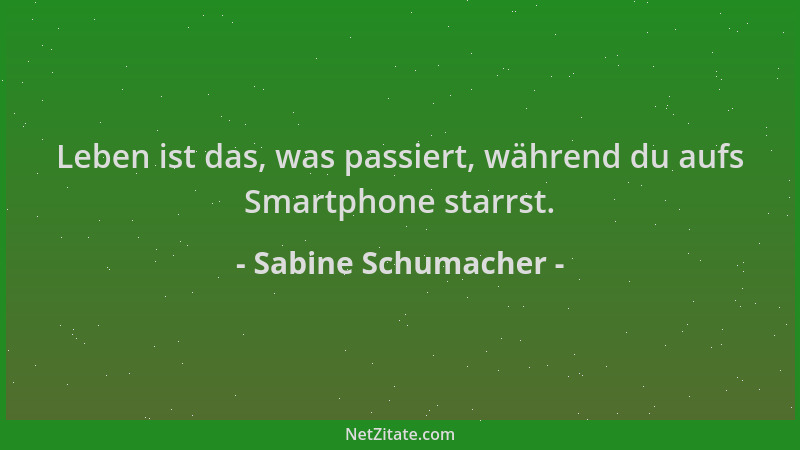Sabine Schumacher - Leben ist das, was passiert, während du aufs Smartphone starrst....