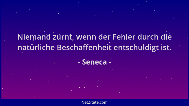 Seneca - Niemand zürnt, wenn der Fehler durch die natürliche Beschaffenheit entschuldigt ist....