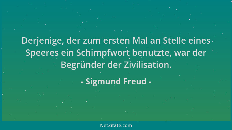 Sigmund Freud - Derjenige, der zum ersten Mal an Stelle eines Speeres ein Schimpfwort benutzte, war der Begründer der Zivil...