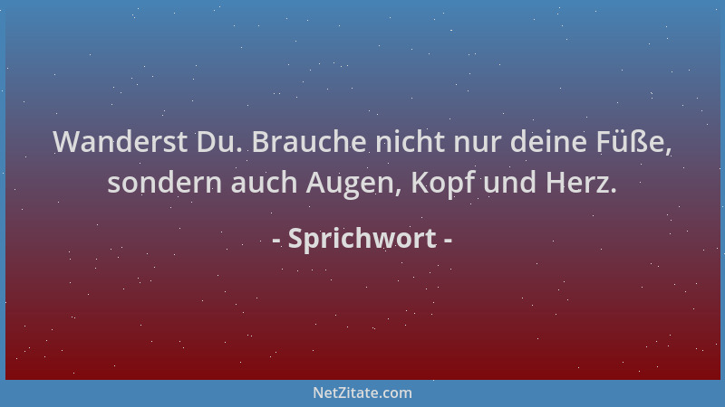 Sprichwort - Wanderst Du. Brauche nicht nur deine Füße, sondern auch Augen, Kopf und Herz....